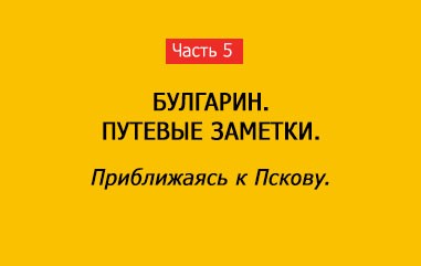 ПРИБЛИЖАЯСЬ К ПСКОВУ (часть 5)